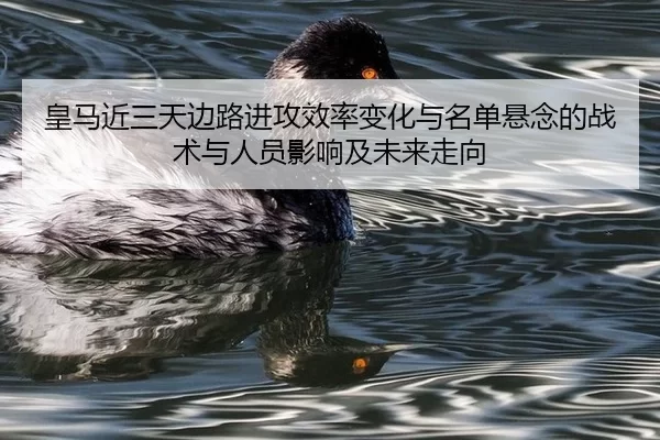 皇马近三天边路进攻效率变化与名单悬念的战术与人员影响及未来走向